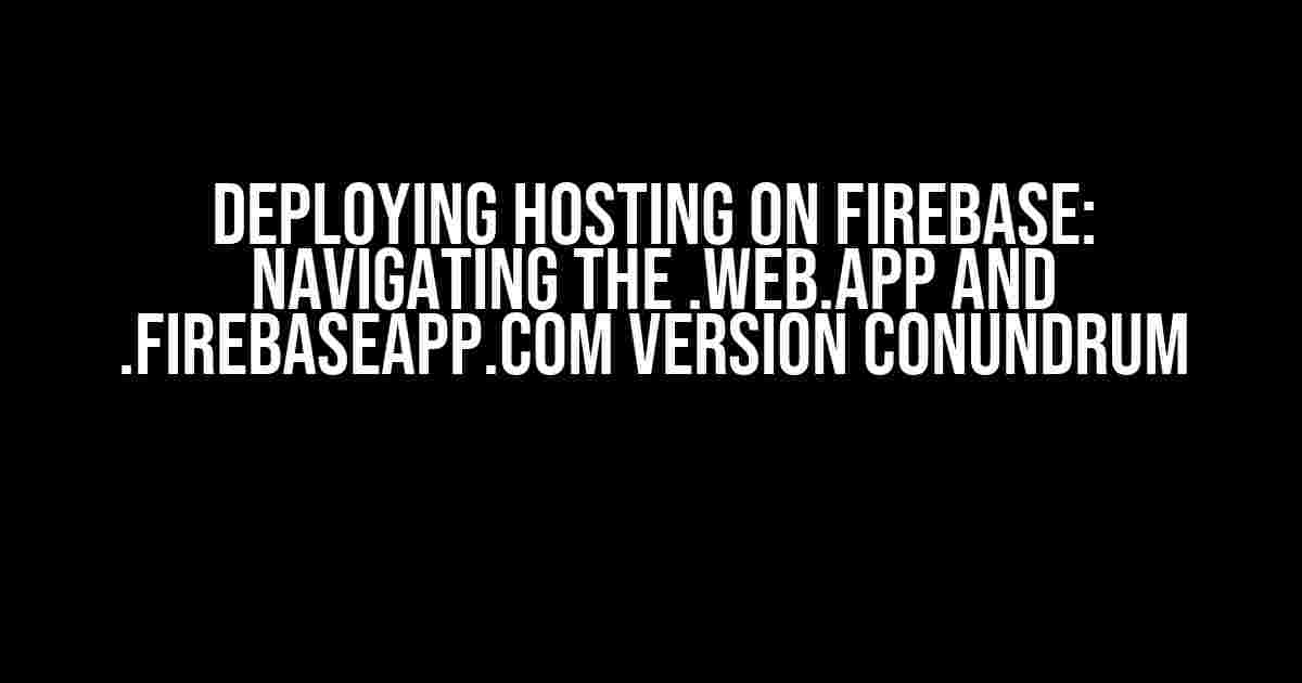 Deploying Hosting on Firebase: Navigating the .web.app and .firebaseapp.com Version Conundrum