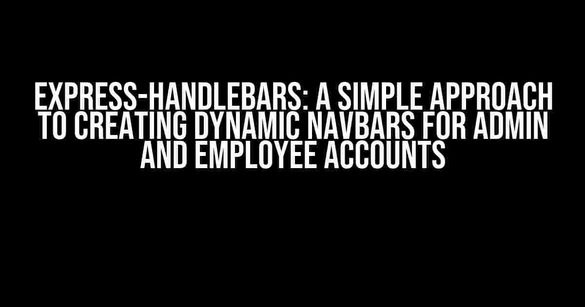 Express-Handlebars: A Simple Approach to Creating Dynamic Navbars for Admin and Employee Accounts