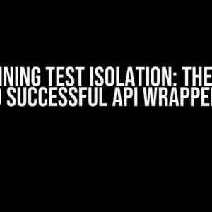 Maintaining Test Isolation: The Secret to Successful API Wrappers