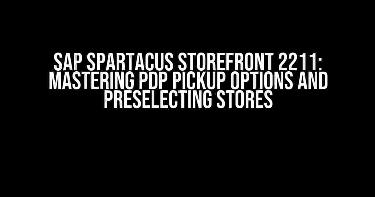 SAP Spartacus Storefront 2211: Mastering PDP Pickup Options and Preselecting Stores