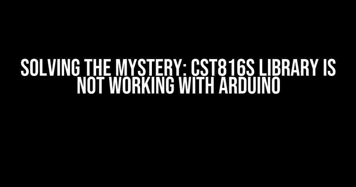 Solving the Mystery: CST816S Library is Not Working with Arduino