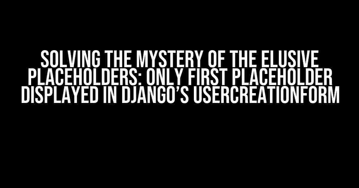 Solving the Mystery of the Elusive Placeholders: Only First Placeholder Displayed in Django’s UserCreationForm