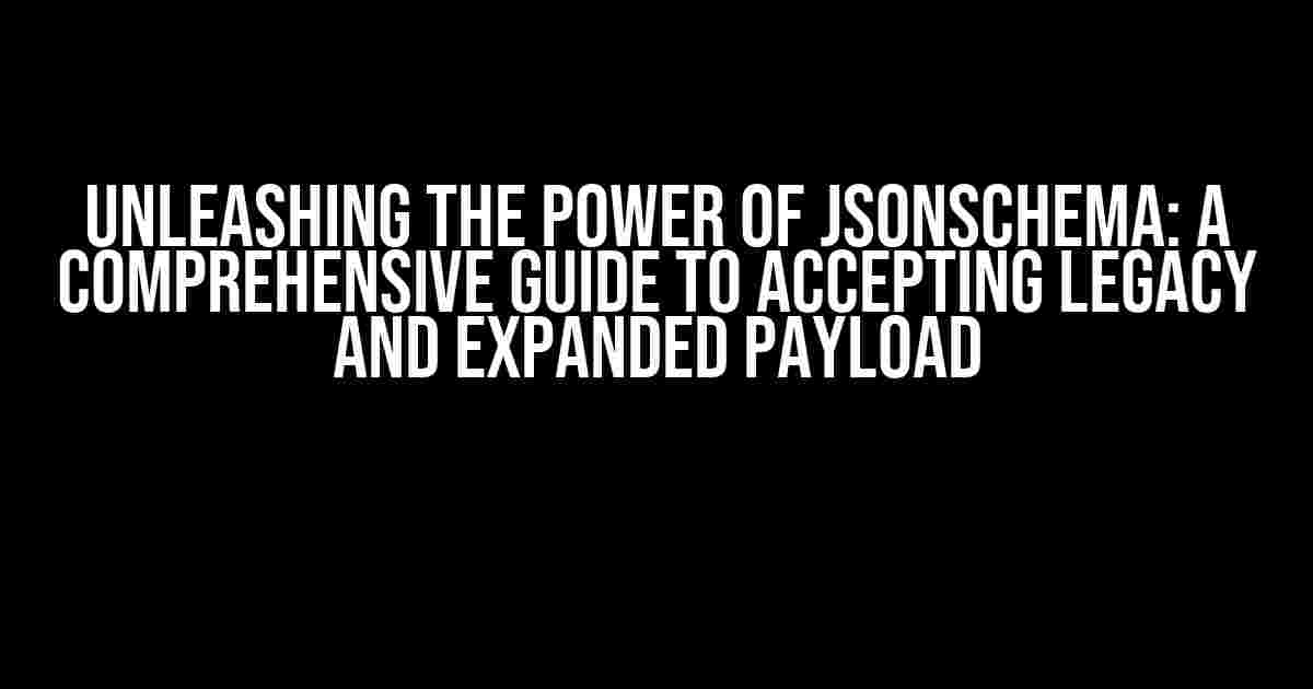 Unleashing the Power of JsonSchema: A Comprehensive Guide to Accepting Legacy and Expanded Payload