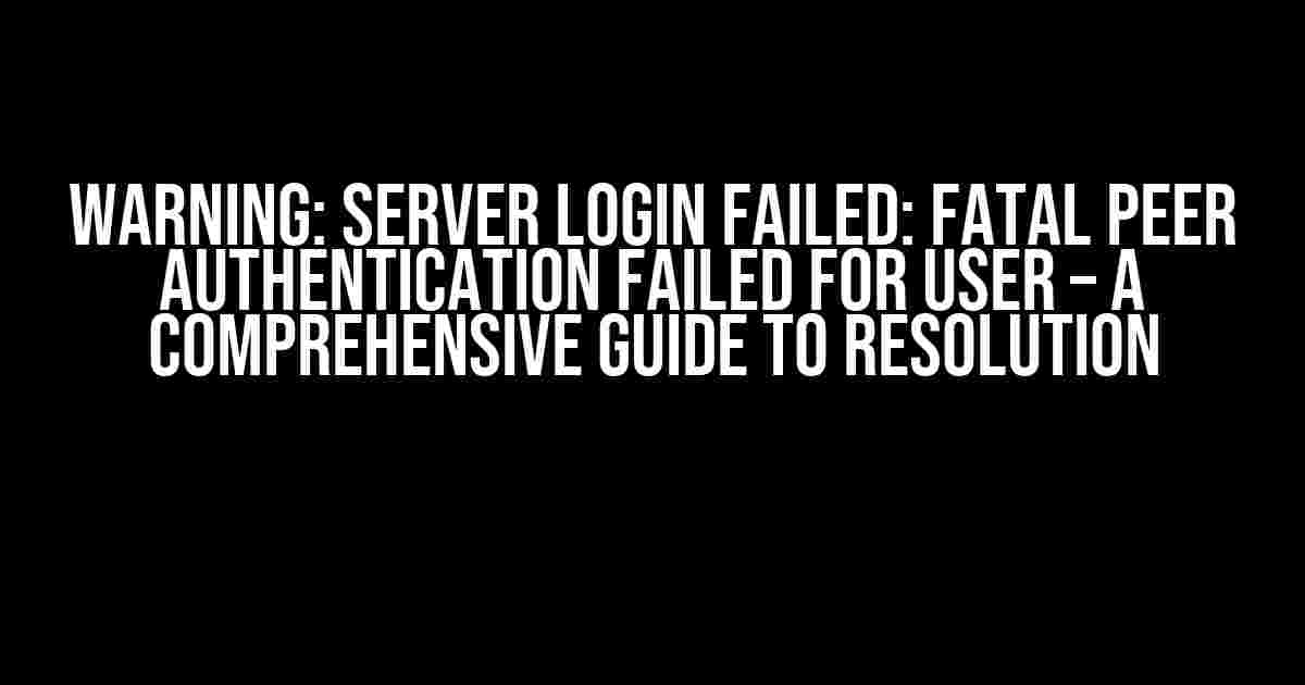 WARNING: Server Login Failed: FATAL Peer Authentication Failed for User – A Comprehensive Guide to Resolution